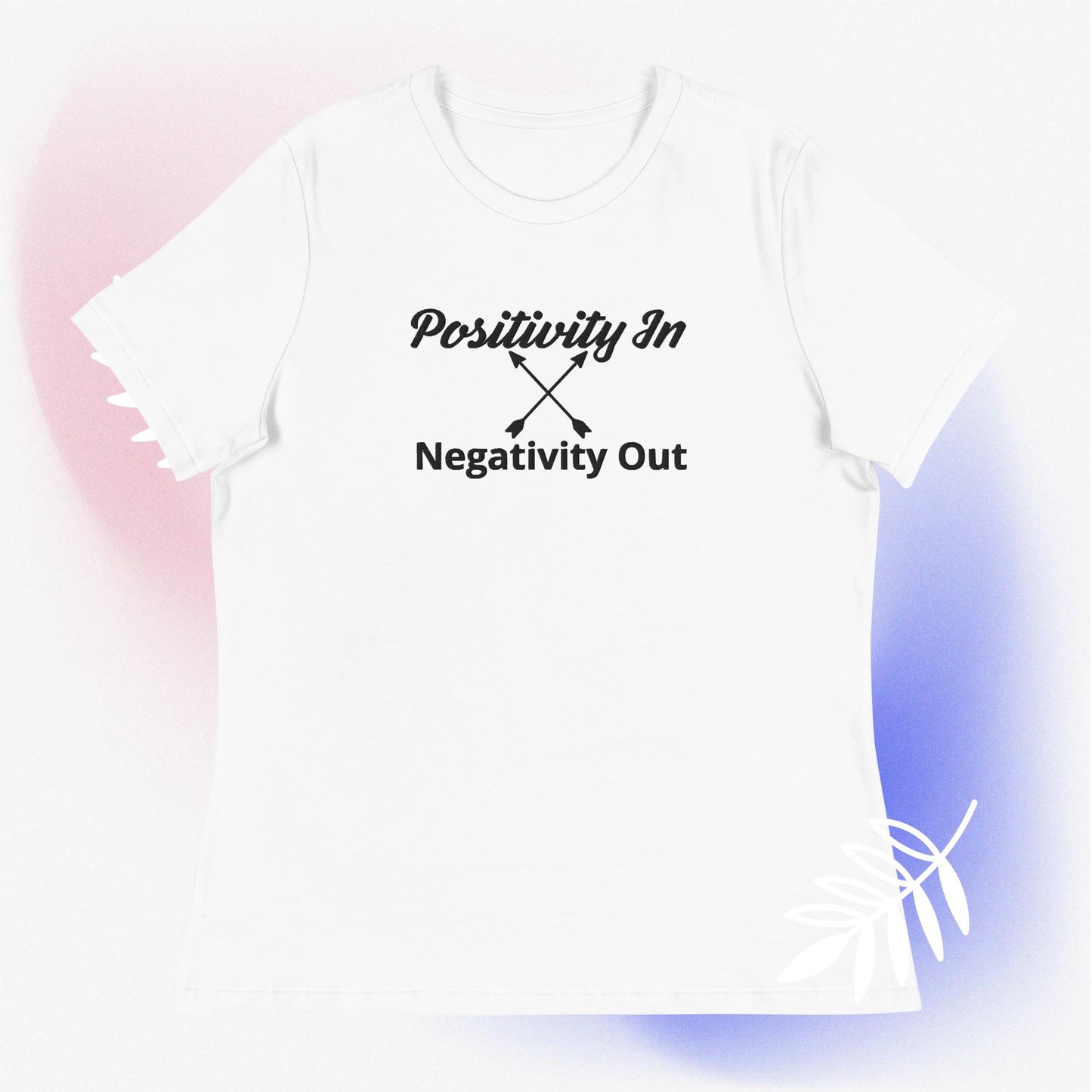 Positivity in, Negativity out T- Shirt